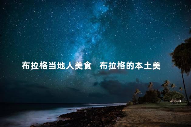 布拉格当地人美食   布拉格的本土美食：当地人最爱的经典佳肴